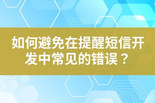 如何避免在提醒短信開(kāi)發(fā)中常見(jiàn)的錯(cuò)誤？