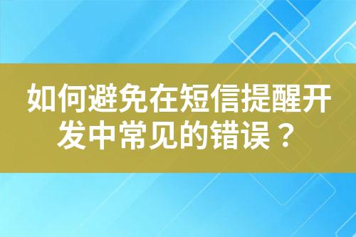 如何避免在短信提醒開發(fā)中常見的錯誤？