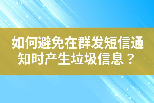 如何避免在群發(fā)短信通知時(shí)產(chǎn)生垃圾信息？