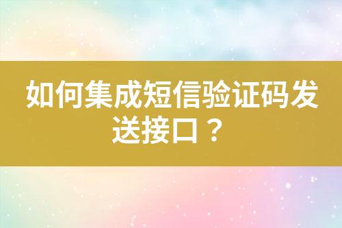 如何集成短信驗證碼發(fā)送接口？