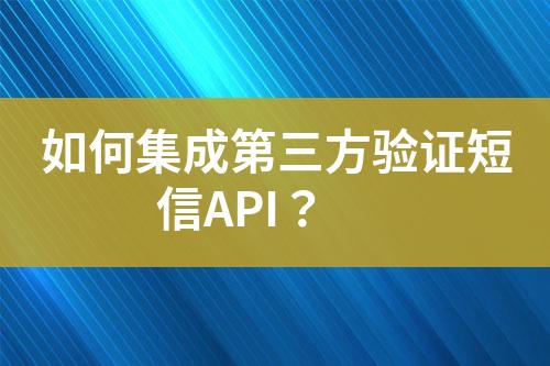如何集成第三方驗(yàn)證短信API？