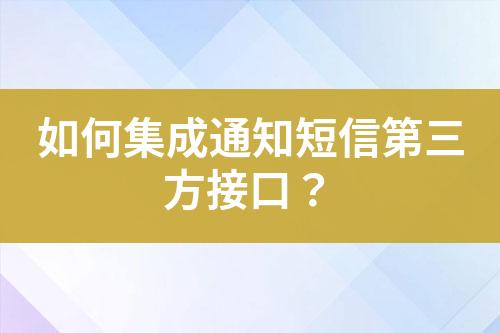 如何集成通知短信第三方接口？