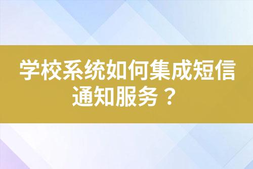 學(xué)校系統(tǒng)如何集成短信通知服務(wù)？