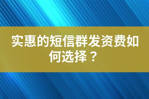 實(shí)惠的短信群發(fā)資費(fèi)如何選擇？