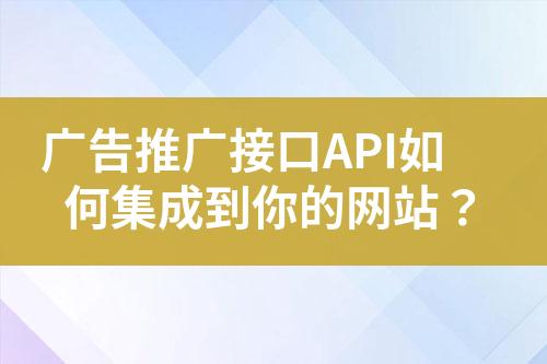 廣告推廣接口API如何集成到你的網(wǎng)站？