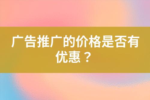 廣告推廣的價(jià)格是否有優(yōu)惠？