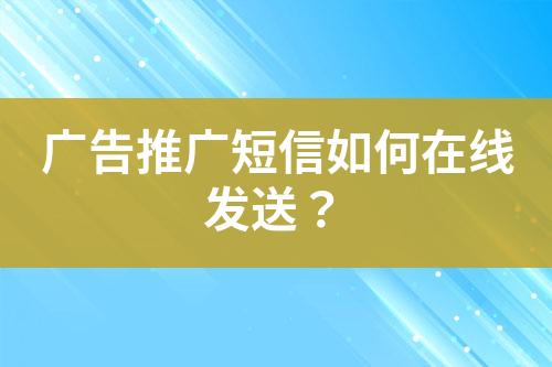 廣告推廣短信如何在線發(fā)送？