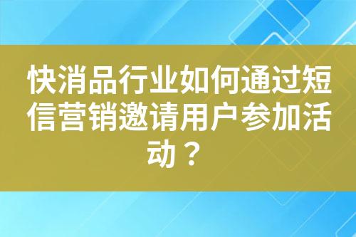 快消品行業(yè)如何通過短信營銷邀請用戶參加活動？