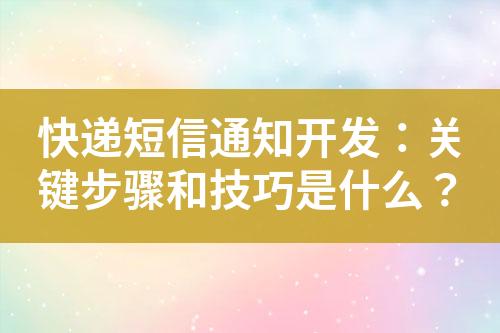 快遞短信通知開發(fā)：關(guān)鍵步驟和技巧是什么？