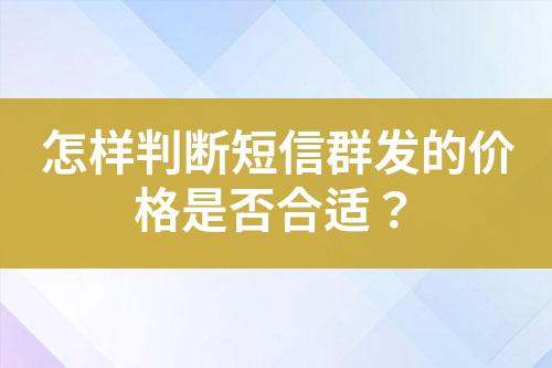 怎樣判斷短信群發(fā)的價(jià)格是否合適？
