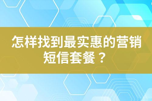 怎樣找到最實(shí)惠的營銷短信套餐？