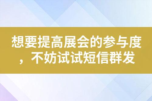 想要提高展會(huì)的參與度，不妨試試短信群發(fā)