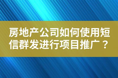 房地產(chǎn)公司如何使用短信群發(fā)進行項目推廣？