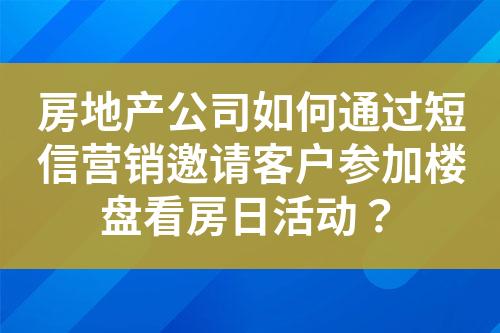房地產(chǎn)公司如何通過短信營銷邀請客戶參加樓盤看房日活動(dòng)？