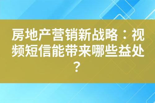 房地產(chǎn)營銷新戰(zhàn)略：視頻短信能帶來哪些益處？
