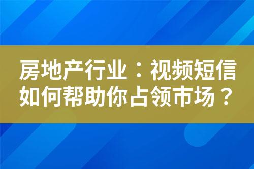 房地產(chǎn)行業(yè)：視頻短信如何幫助你占領(lǐng)市場？