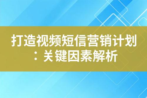 打造視頻短信營(yíng)銷計(jì)劃：關(guān)鍵因素解析