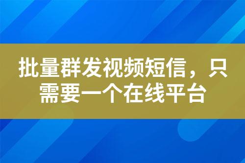 批量群發(fā)視頻短信，只需要一個(gè)在線(xiàn)平臺(tái)