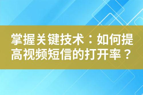 掌握關(guān)鍵技術(shù)：如何提高視頻短信的打開率？