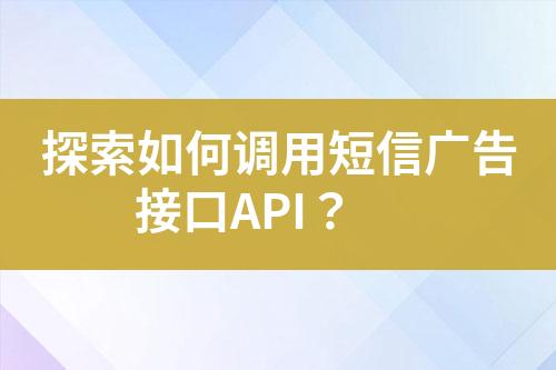 探索如何調(diào)用短信廣告接口API？