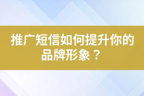 推廣短信如何提升你的品牌形象？