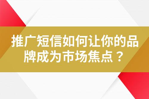 推廣短信如何讓你的品牌成為市場焦點？