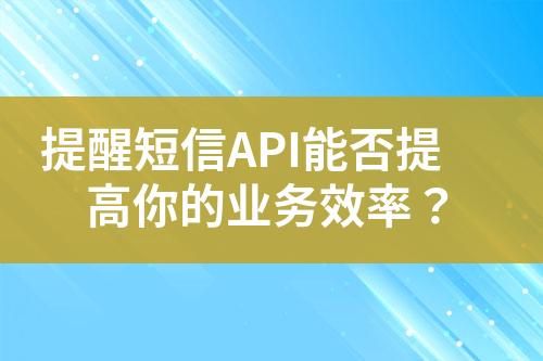 提醒短信API能否提高你的業(yè)務效率？