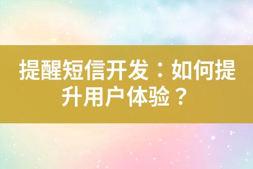 提醒短信開發(fā)：如何提升用戶體驗？