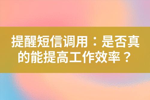 提醒短信調(diào)用：是否真的能提高工作效率？