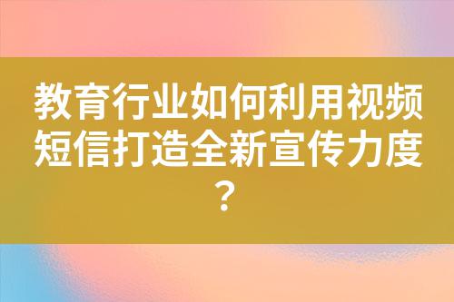 教育行業(yè)如何利用視頻短信打造全新宣傳力度？