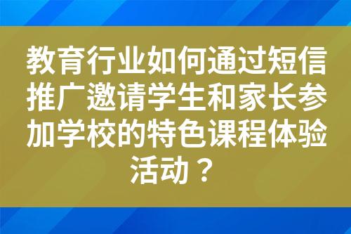 教育行業(yè)如何通過短信推廣邀請學(xué)生和家長參加學(xué)校的特色課程體驗活動？