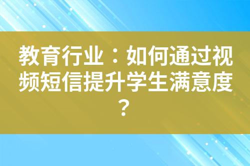 教育行業(yè)：如何通過視頻短信提升學生滿意度？