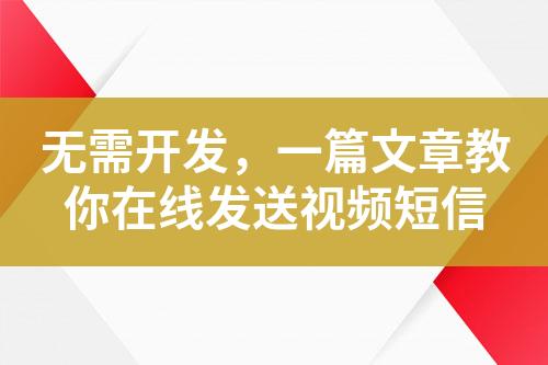 無(wú)需開(kāi)發(fā)，一篇文章教你在線發(fā)送視頻短信