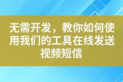 無(wú)需開(kāi)發(fā)，教你如何使用我們的工具在線發(fā)送視頻短信