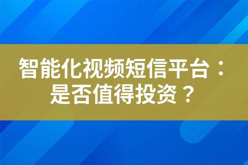 智能化視頻短信平臺：是否值得投資？