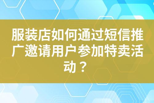服裝店如何通過短信推廣邀請用戶參加特賣活動？