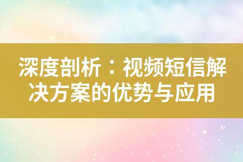 深度剖析：視頻短信解決方案的優(yōu)勢與應(yīng)用