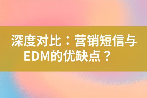 深度對比：營銷短信與EDM的優(yōu)缺點？