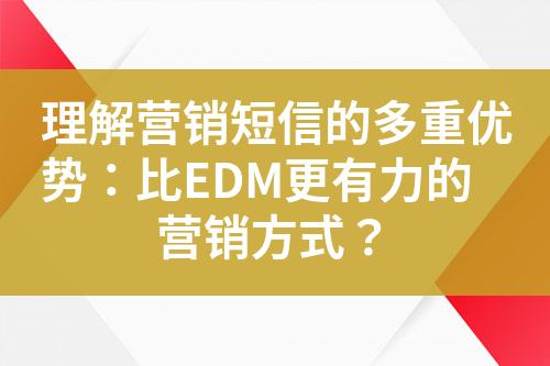 理解營銷短信的多重優(yōu)勢：比EDM更有力的營銷方式？
