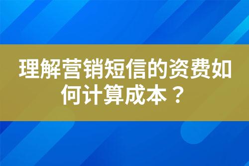 理解營銷短信的資費(fèi)如何計(jì)算成本？