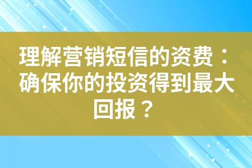 理解營(yíng)銷短信的資費(fèi)：確保你的投資得到最大回報(bào)？