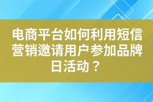 電商平臺(tái)如何利用短信營(yíng)銷(xiāo)邀請(qǐng)用戶參加品牌日活動(dòng)？
