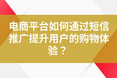 電商平臺如何通過短信推廣提升用戶的購物體驗？