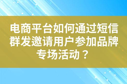 電商平臺(tái)如何通過短信群發(fā)邀請用戶參加品牌專場活動(dòng)？