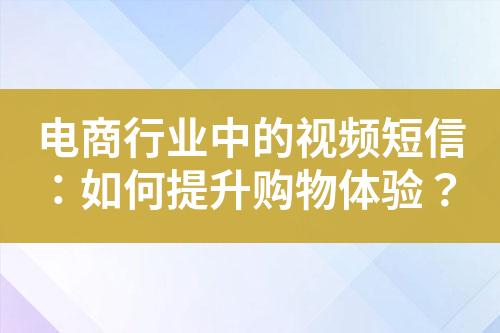 電商行業(yè)中的視頻短信：如何提升購物體驗？