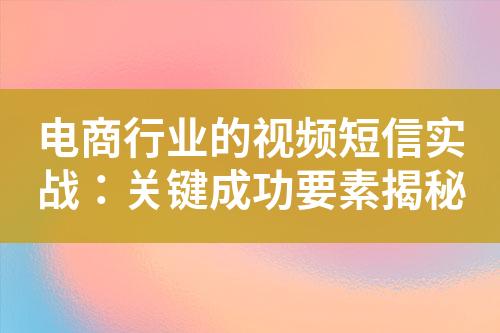 電商行業(yè)的視頻短信實戰(zhàn)：關鍵成功要素揭秘