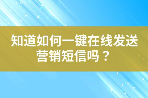 知道如何一鍵在線發(fā)送營(yíng)銷(xiāo)短信嗎？