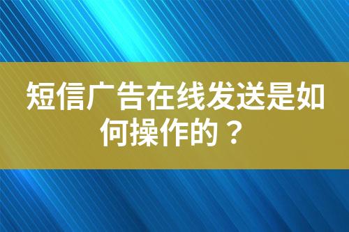 短信廣告在線發(fā)送是如何操作的？