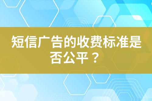 短信廣告的收費(fèi)標(biāo)準(zhǔn)是否公平？
