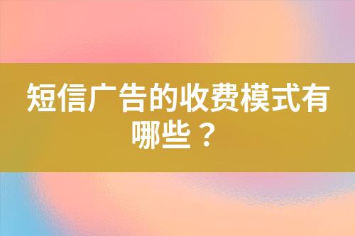 短信廣告的收費(fèi)模式有哪些？
